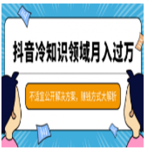 抖音冷知识领域月入过万项目，不适宜公开解决方案 ，抖音赚钱方式大解析